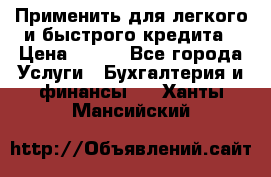 Применить для легкого и быстрого кредита › Цена ­ 123 - Все города Услуги » Бухгалтерия и финансы   . Ханты-Мансийский